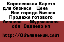 Королевская Карета для бизнеса › Цена ­ 180 000 - Все города Бизнес » Продажа готового бизнеса   . Мурманская обл.,Видяево нп